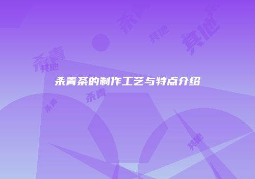 杀青茶的制作工艺与特点介绍