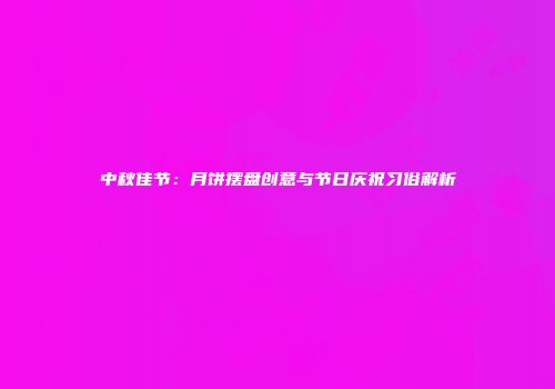 中秋佳节：月饼摆盘创意与节日庆祝习俗解析