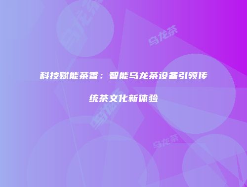 科技赋能茶香：智能乌龙茶设备引领传统茶文化新体验