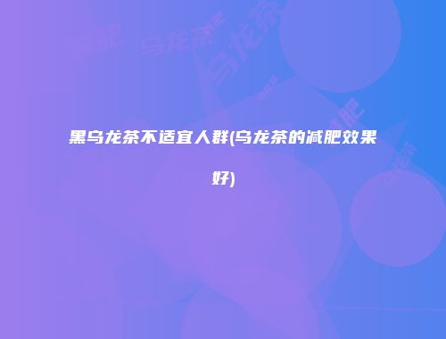 黑乌龙茶不适宜人群(乌龙茶的减肥效果好)