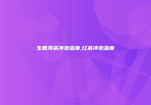 生普洱茶冲泡温度,红茶冲泡温度