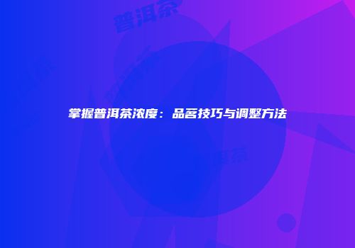 掌握普洱茶浓度：品茗技巧与调整方法