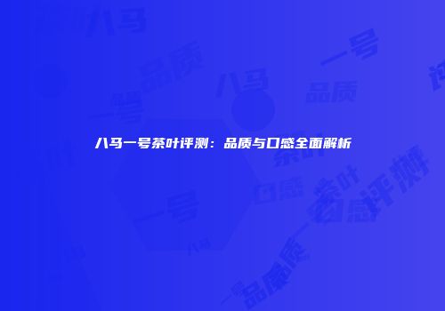 八马一号茶叶评测：品质与口感全面解析