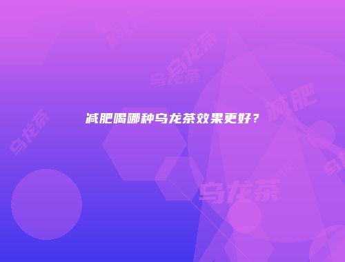减肥喝哪种乌龙茶效果更好？