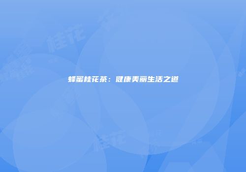 蜂蜜桂花茶：健康美丽生活之道