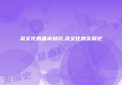 茶文化的基本知识,茶文化的发展史