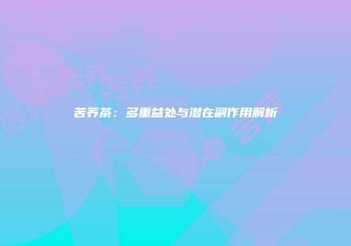 苦荞茶：多重益处与潜在副作用解析