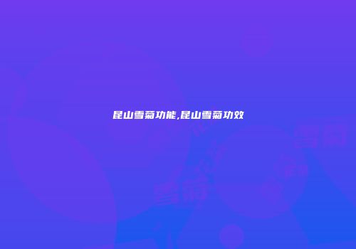 昆山雪菊功能,昆山雪菊功效