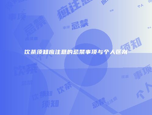 饮茶须知应注意的忌禁事项与个人区别