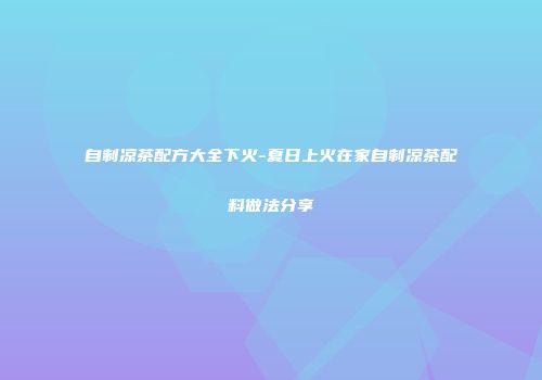 自制凉茶配方大全下火-夏日上火在家自制凉茶配料做法分享