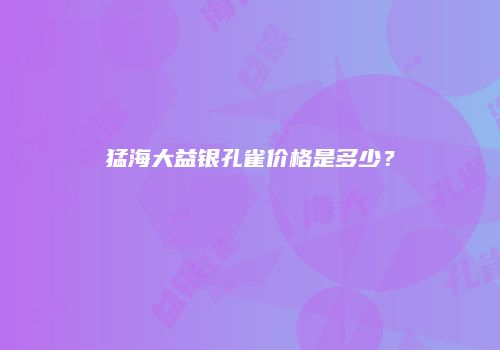 猛海大益银孔雀价格是多少？