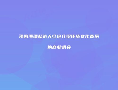 豫剧海瑞私访大红袍介绍传统文化背后的商业机会