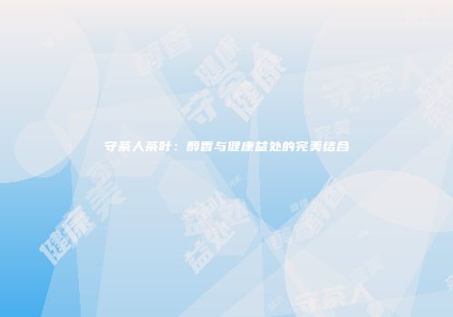 守茶人茶叶：醇香与健康益处的完美结合