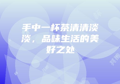 手中一杯茶清清淡淡，品味生活的美好之处