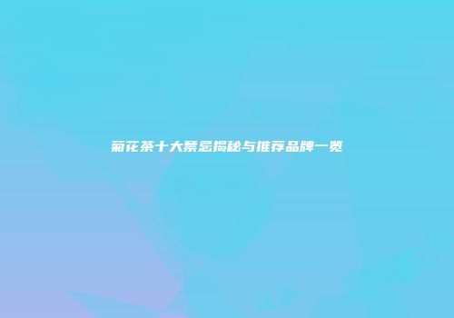 菊花茶十大禁忌揭秘与推荐品牌一览