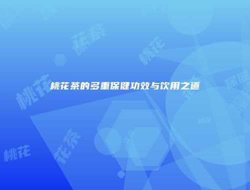 桃花茶的多重保健功效与饮用之道