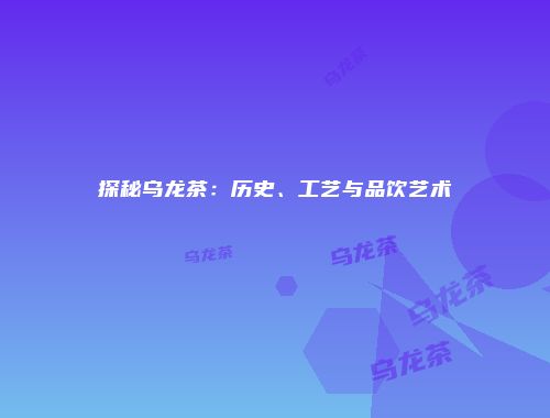 探秘乌龙茶：历史、工艺与品饮艺术
