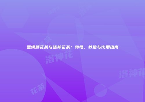 蓝蝴蝶花茶与洛神花茶：特性、养殖与饮用指南
