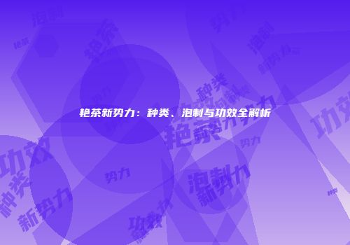 艳茶新势力：种类、泡制与功效全解析