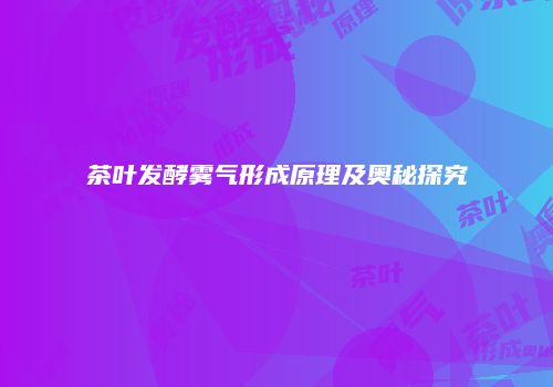 茶叶发酵雾气形成原理及奥秘探究