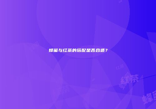 蜂蜜与红茶的搭配是否合适？