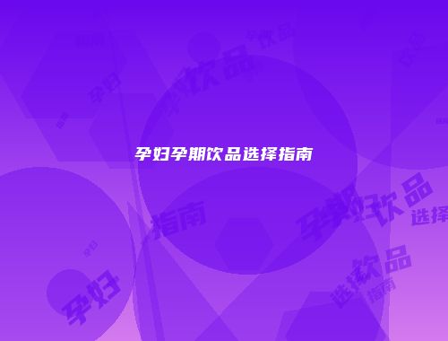 孕妇孕期饮品选择指南
