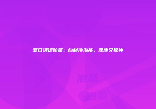 夏日清凉秘籍：自制冷泡茶，健康又提神
