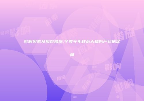 影响因素及应对措施,宁波今年秋茶大幅减产已成定局