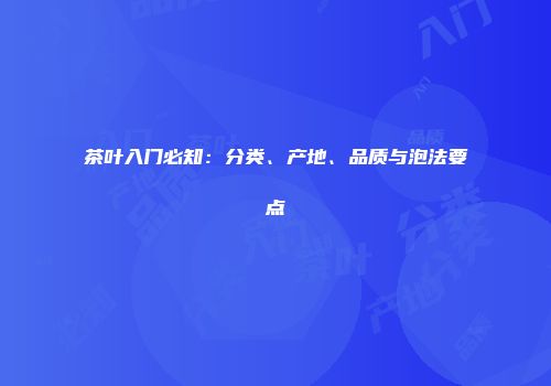 茶叶入门必知：分类、产地、品质与泡法要点