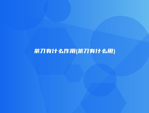 茶刀有什么作用(茶刀有什么用)