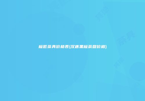 檀匠茶具价格表(汉唐黑檀茶盘价格)
