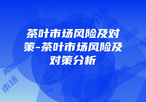 茶叶市场风险及对策-茶叶市场风险及对策分析