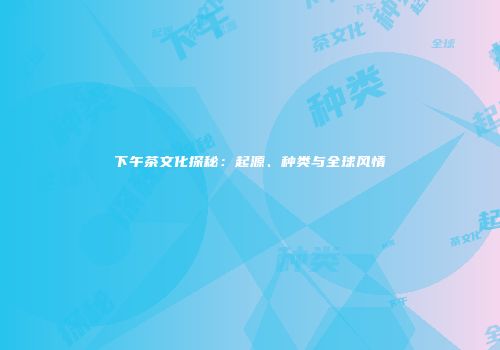 下午茶文化探秘：起源、种类与全球风情