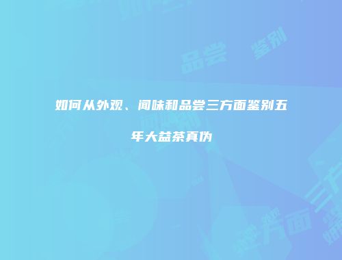 如何从外观、闻味和品尝三方面鉴别五年大益茶真伪