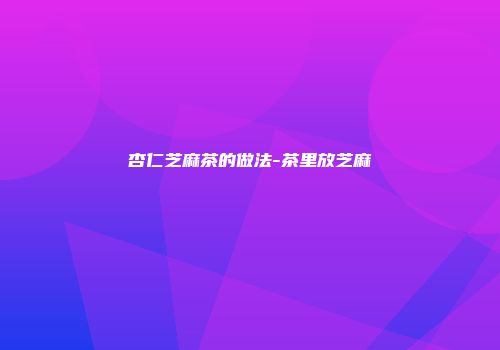 杏仁芝麻茶的做法-茶里放芝麻