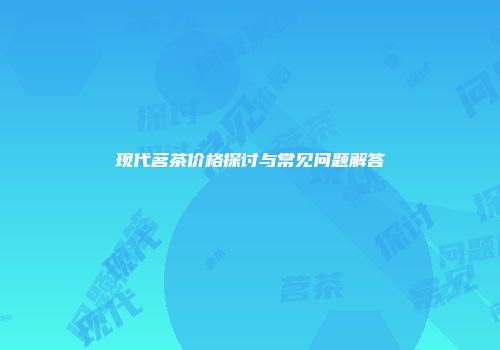 现代茗茶价格探讨与常见问题解答
