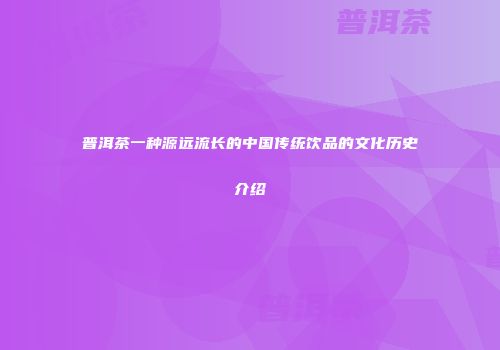 普洱茶一种源远流长的中国传统饮品的文化历史介绍
