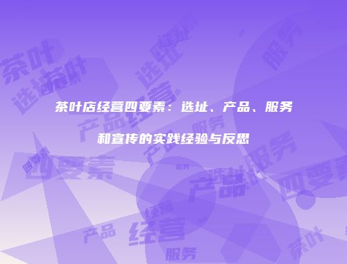 茶叶店经营四要素：选址、产品、服务和宣传的实践经验与反思