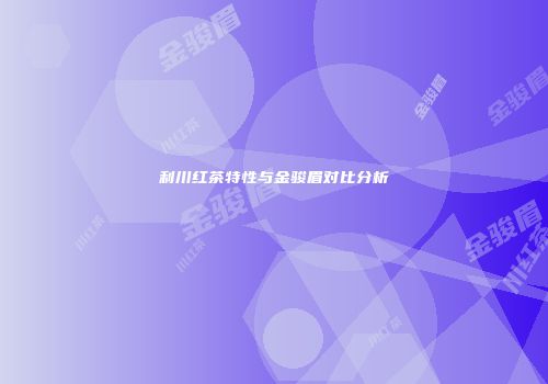利川红茶特性与金骏眉对比分析
