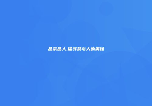 品茶品人,探寻茶与人的奥秘