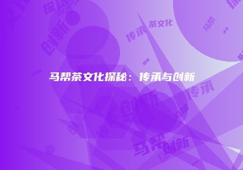 马帮茶文化探秘：传承与创新
