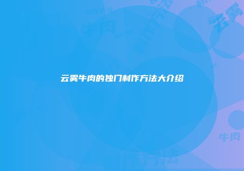 云雾牛肉的独门制作方法大介绍