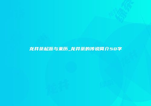 龙井茶起源与来历_龙井茶的传说简介50字