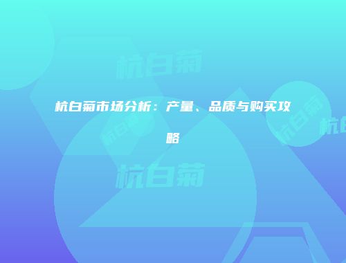 杭白菊市场分析：产量、品质与购买攻略