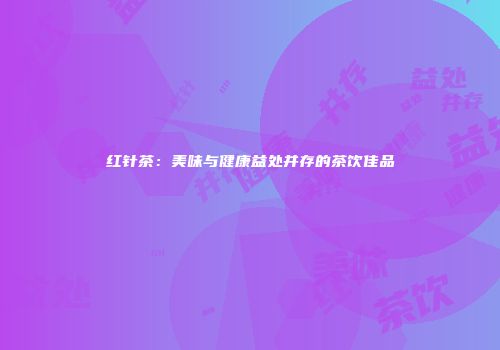 红针茶：美味与健康益处并存的茶饮佳品