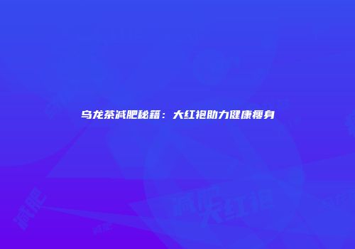乌龙茶减肥秘籍：大红袍助力健康瘦身