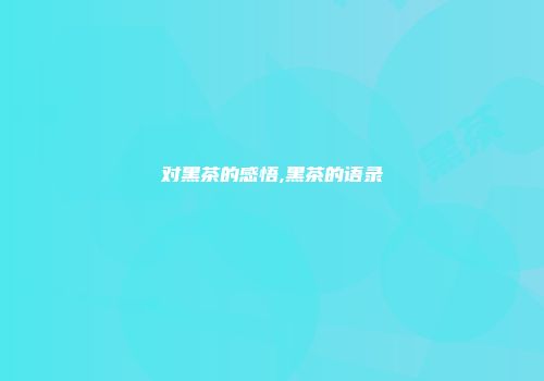 对黑茶的感悟,黑茶的语录