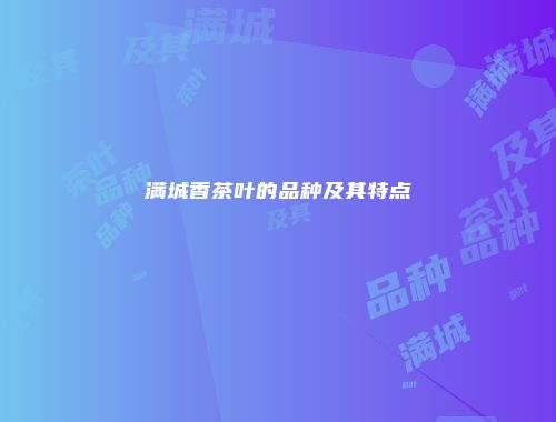 满城香茶叶的品种及其特点