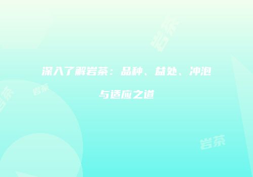 深入了解岩茶：品种、益处、冲泡与适应之道