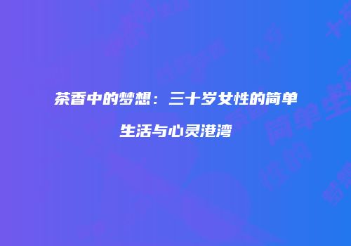 茶香中的梦想：三十岁女性的简单生活与心灵港湾